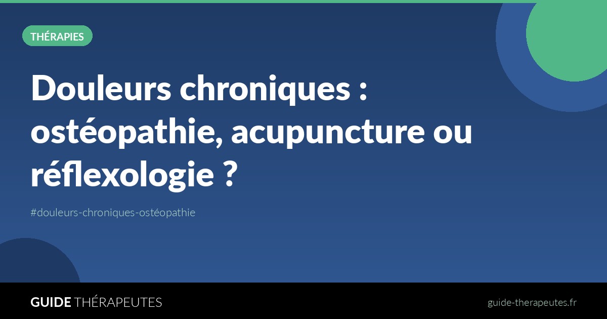 Douleurs chroniques : ostéopathie, acupuncture ou réflexologie ?
